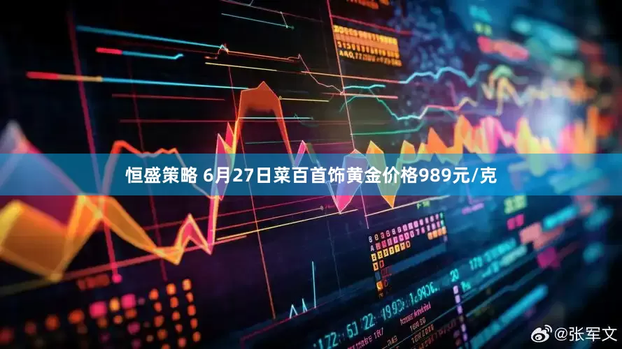 恒盛策略 6月27日菜百首饰黄金价格989元/克