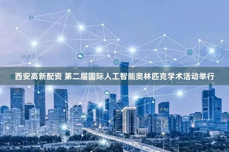 西安高新配资 第二届国际人工智能奥林匹克学术活动举行