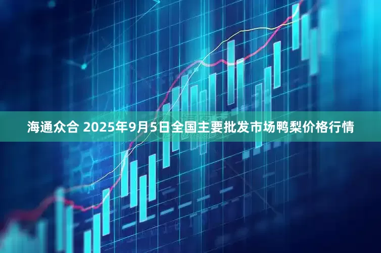 海通众合 2025年9月5日全国主要批发市场鸭梨价格行情