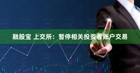融股宝 上交所：暂停相关投资者账户交易